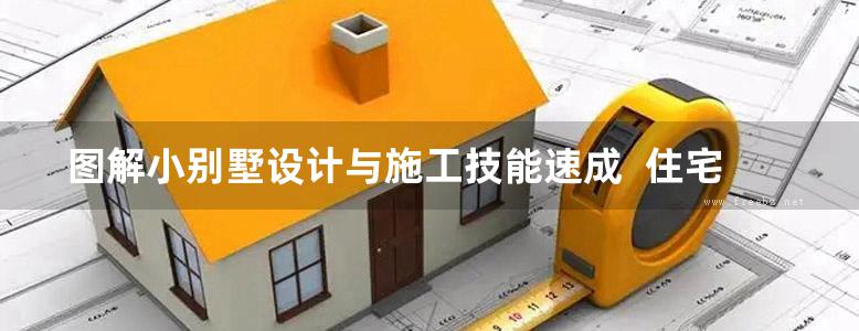 图解小别墅设计与施工技能速成  住宅公园组织编写 2017年版